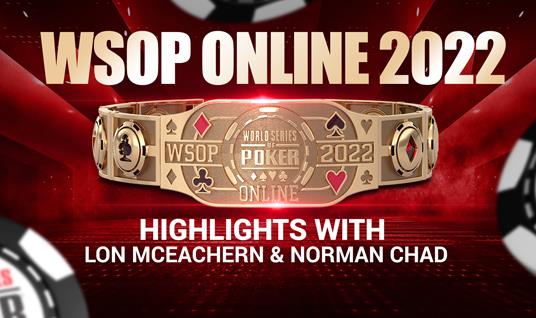 WSOP ONLINE 2022 - HIGHLIGHTS WITH LON & NORM